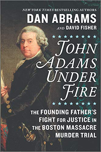 John Adams Under Fire: The Founding Father's Fight for Justice in The Boston Massacre Murder Trial